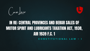 In Re: Central Provinces and Berar Sales of Motor Spirit and Lubricants Taxation Act, 1938, AIR 1939 F.C. 1