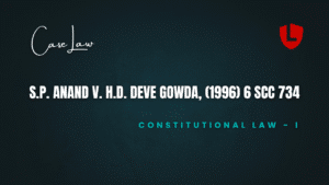 S.P. Anand v. H.D. Deve Gowda, (1996) 6 SCC 734